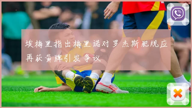 埃梅里指出梅里诺对罗杰斯犯规应再获黄牌引发争议
