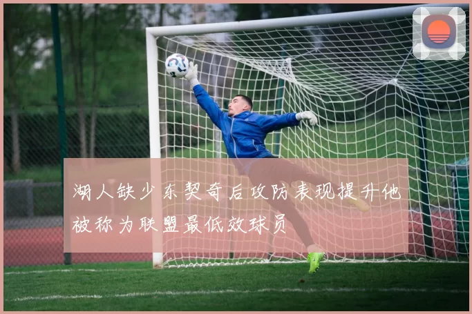 湖人缺少东契奇后攻防表现提升他被称为联盟最低效球员