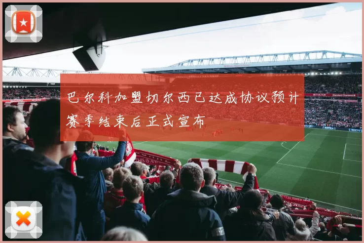 巴尔科加盟切尔西已达成协议预计赛季结束后正式宣布