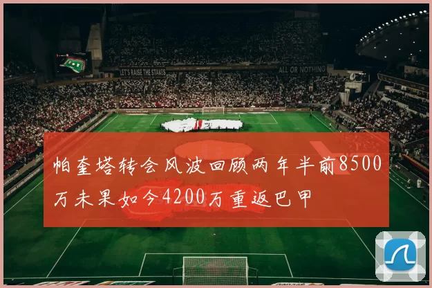 帕奎塔转会风波回顾两年半前8500万未果如今4200万重返巴甲