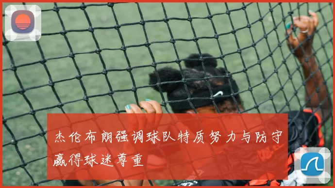 杰伦布朗强调球队特质努力与防守赢得球迷尊重