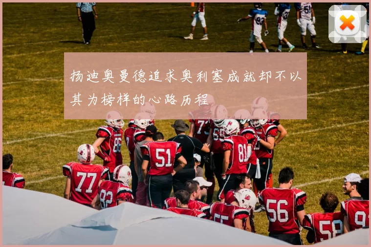 扬迪奥曼德追求奥利塞成就却不以其为榜样的心路历程
